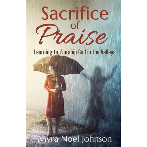 Sacrifice of Praise: Learning to Worship God in the Valleys
