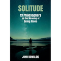 Solitude: 13 Philosophers on the Meaning of Being Alone