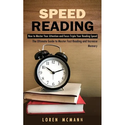 Speed Reading: How to Master Your Attention and Focus Triple Your Reading Speed (The Ultimate Guide to Master Fast Reading and Increase Memory)