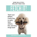 Fetch It!: Teach your Brilliant Family Dog to catch then fetch, retrieve, find, and bring things back