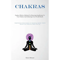 Chakras: Explore Effective Methods For Restoring Equilibrium To Your Chakras And Enhancing Your Overall Health(Comprehensive Health Manual On Achievin