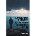 I Changed When The Darkness Left Me And The Light Entered My Life