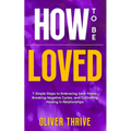 HOW TO BE LOVED; 7 Simple Steps to Embracing Inner Peace, Breaking Negative Cycles, and Cultivating Healing in Relationships
