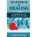 Heartbreak to Healing: Reclaiming Your Life After the Loss of a Spouse