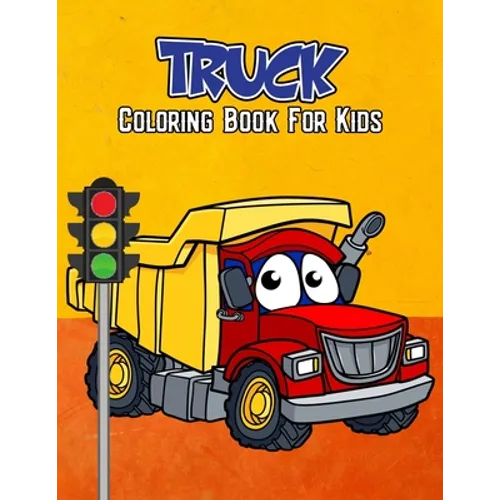 Truck Coloring Book for Kids: Unique Lorry Dump Truck Fire Truck Garbage Truck Construction Truck Coloring Activity Book for Beginner, Toddler, Pres