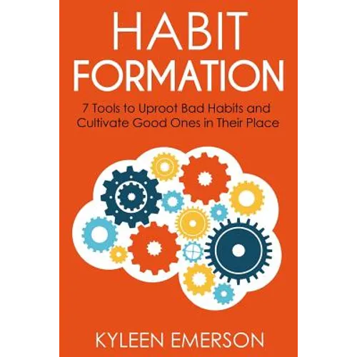 Habit Formation: : 7 tools to uproot bad habits and cultivate good ones in their place
