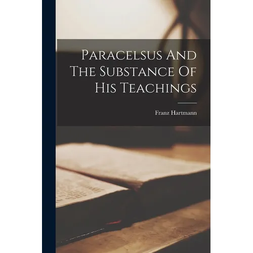 Paracelsus And The Substance Of His Teachings
