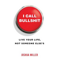 I Call Bullshit: Live Your Life, Not Someone Else's