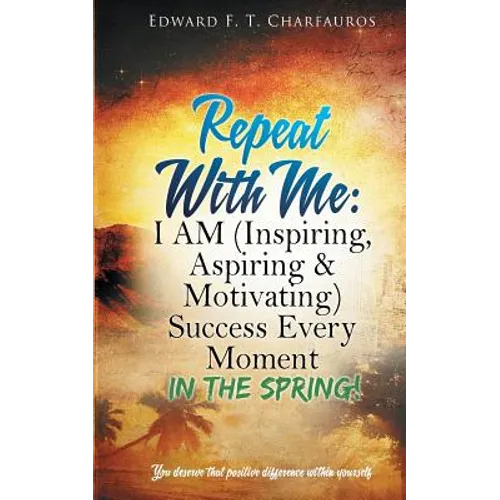 Repeat With Me: In The Spring!: I AM (Inspiring, Aspiring & Motivating) Success Every Moment: In The Spring!