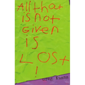 All That Is Not Given Is Lost