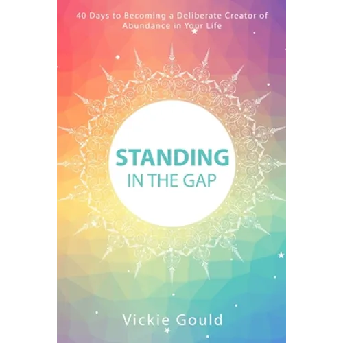 Standing in The Gap: 40 Days to Becoming a Deliberate Creator of abundance in Your Life