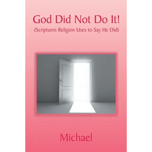 God Did Not Do It!: (Scriptures Religion Uses to Say He Did)