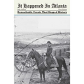 It Happened in Atlanta: Remarkable Events That Shaped History