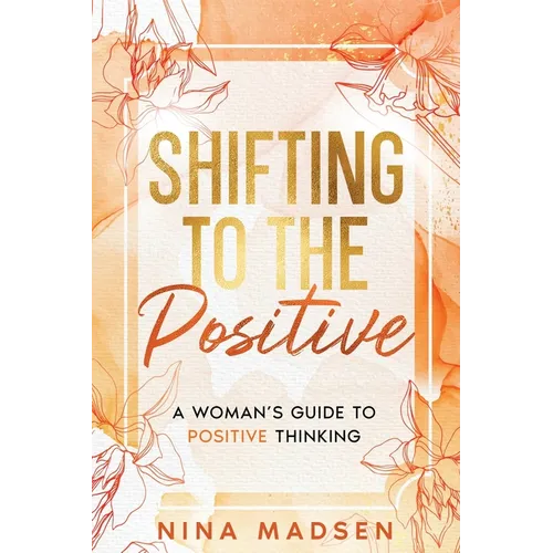 Shifting to the Positive: A Woman's Guide to Positive Thinking