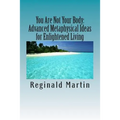 You Are Not Your Body: : Advanced Metaphysical ideas for Enlightened Living