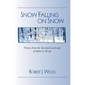 Snow Falling on Snow: Themes from the Spiritual Landscape of Robert J. Wicks