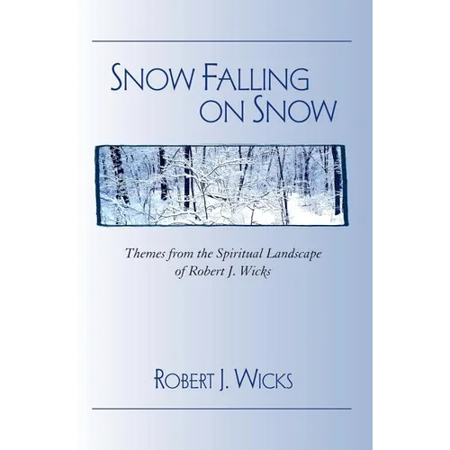 Snow Falling on Snow: Themes from the Spiritual Landscape of Robert J. Wicks
