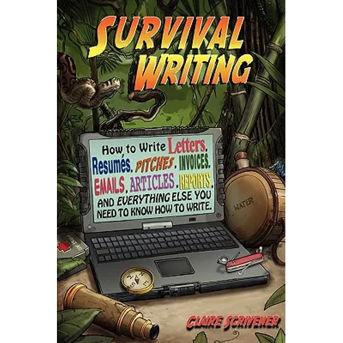 Survival Writing (How to Write Letters, Resumes, Pitches, Invoices, Emails, Articles, Reports and Everything Else You Need to Know How to Write)