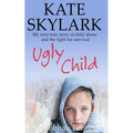Ugly Child: My Own True Story of Child Abuse and the Fight for Survival