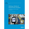 Making a Medieval Stained Glass Window: An archaeometric study of technology and production