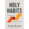 Holy Habits: 10 Small Decisions That Lead to a Big Life