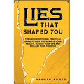 Lies That Shaped You: The Unconventional Practical Guide to Help You Rewrite Your Reality, Elevate Your Life & Reclaim Your Freedom
