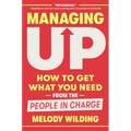 Managing Up: How to Get What You Need from the People in Charge