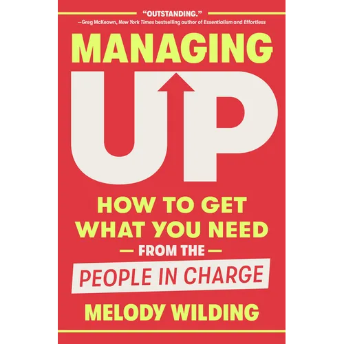 Managing Up: How to Get What You Need from the People in Charge