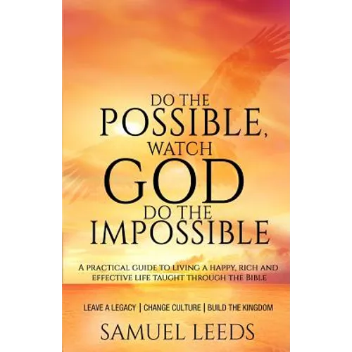 Do the Possible, Watch God Do the Impossible: A practical guide to living a happy, rich and effective life taught through the Bible