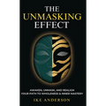 The Unmasking Effect: Awaken, Unmask, and Realign - Your Path to Wholeness & Inner Mastery