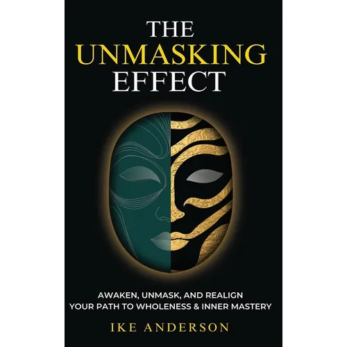 The Unmasking Effect: Awaken, Unmask, and Realign - Your Path to Wholeness & Inner Mastery