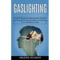 Gaslighting: How to Avoid the Gaslight Effect and Recovery From Narcissistic Abuse (How to Recognize Manipulative People)