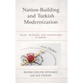 Nation-Building and Turkish Modernization: Islam, Islamism, and Nationalism in Turkey