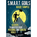 S.M.A.R.T. Goals Made Simple: 10 Steps to Master Your Personal and Career Goals