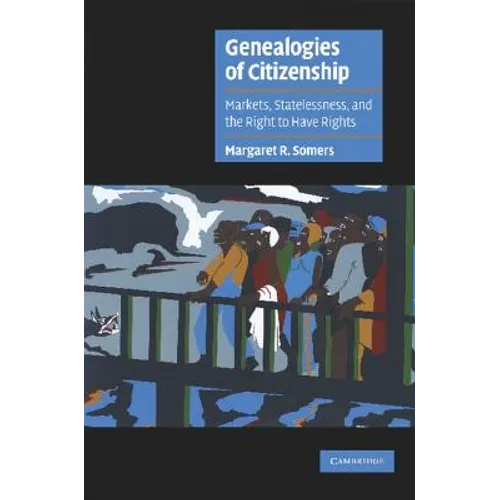 Genealogies of Citizenship: Markets, Statelessness, and the Right to Have Rights