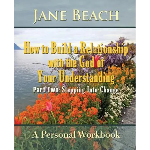 How to Build a Relationship with the God of Your Understanding: Part Two Stepping Into Change