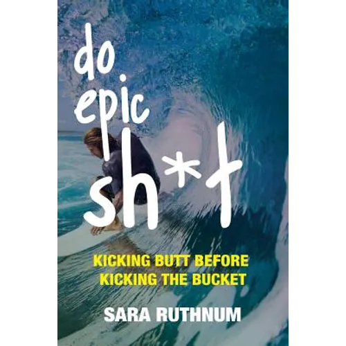Do Epic Sh*t: Kicking Butt Before Kicking the Bucket
