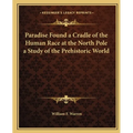 Paradise Found a Cradle of the Human Race at the North Pole a Study of the Prehistoric World