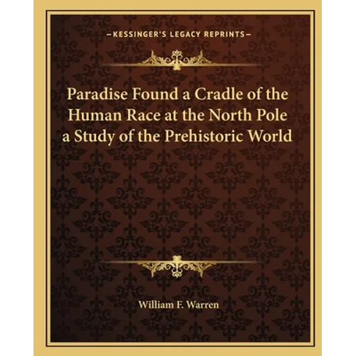 Paradise Found a Cradle of the Human Race at the North Pole a Study of the Prehistoric World