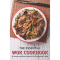 The Essential Wok Cookbook: A Simple and Easy Guide to Stir Frying with a Wok