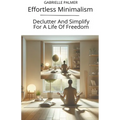Effortless Minimalism: Declutter And Simplify For A Life Of Freedom