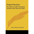 Feigned Insanity: How Most Usually Simulated, And How Best Detected (1844)