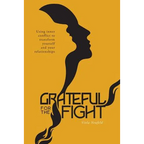 Grateful for the Fight: Using inner conflict to transform yourself and your relationships