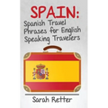 Spain: Spanish Travel Phrases for English Speaking Travelers: The most useful 1.000 phrases to get around when travelling in Spain.