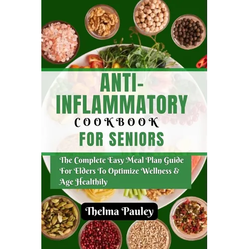 Anti- Inflammatory Cookbook for Seniors: The Complete & Easy Meal Plan Guide For Elders To Optimize Wellness & Age Healthily