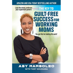 The Key to Guilt-Free Success for Working Moms: Lose the Stress, Embrace Your Supermom Powers