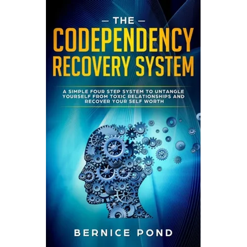 The Codependency Recovery System: A Simple Four Step System to Untangle Yourself from Toxic Relationships and Recover Your Self Worth