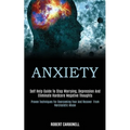 Anxiety: Self Help Guide to Stop Worrying, Depression and Eliminate Hardcore Negative Thoughts (Proven Techniques for Overcoming Fear and Recover From