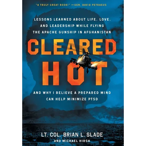 Cleared Hot: Lessons Learned about Life, Love, and Leadership While Flying the Apache Gunship in Afghanistan and Why I Believe a Prepared Mind Can Hel
