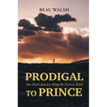 Prodigal to Prince: One Man's Journey Along the Narrow Road
